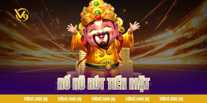 Nổ Hũ Rút Tiền Mặt – Thắng Lớn Tiền Về Bank Cùng V9bet 137 Nổ Hũ Rút Tiền Mặt